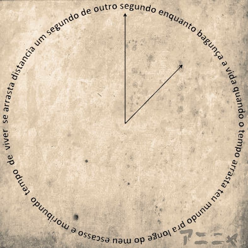 Imagem de ponteiros de relógio com uma poesia circular:
distancia um segundo de outro segundo enquanto bagunça a vida quando o tempo arrasta teu mundo prá longe do meu escasso e moribundo tempo de viver se arrasta